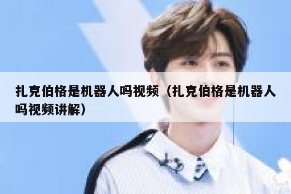 扎克伯格是机器人吗视频（扎克伯格是机器人吗视频讲解） 第1张