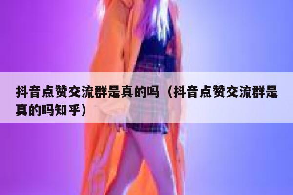 抖音点赞交流群是真的吗（抖音点赞交流群是真的吗知乎） 第1张