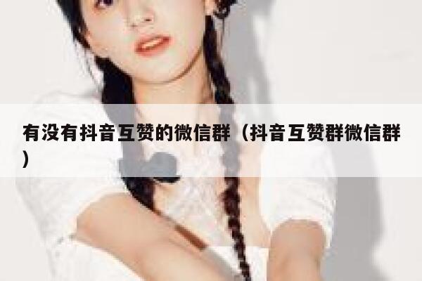 有没有抖音互赞的微信群(抖音互赞群微信群) 第1张 有没有抖音互赞的微信群(抖音互赞群微信群) 第1张