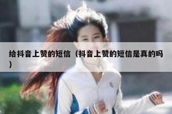 给抖音上赞的短信（抖音上赞的短信是真的吗） 第1张
