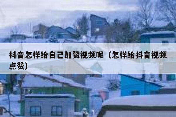 抖音怎样给自己加赞视频呢（怎样给抖音视频点赞） 第1张