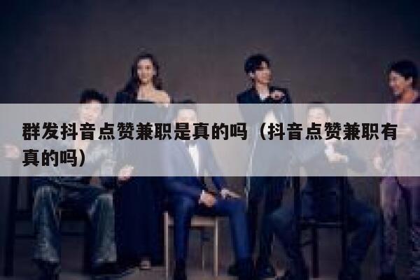 群发抖音点赞兼职是真的吗（抖音点赞兼职有真的吗） 第1张