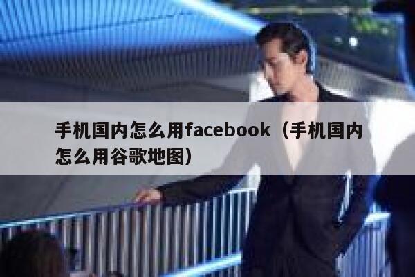 手机国内怎么用facebook（手机国内怎么用谷歌地图） 第1张