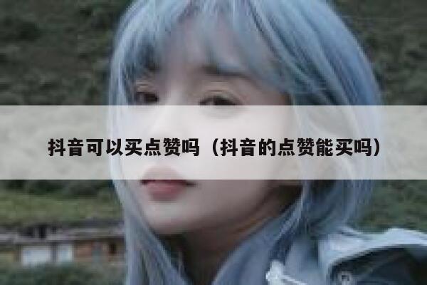 抖音可以买点赞吗（抖音的点赞能买吗） 第1张