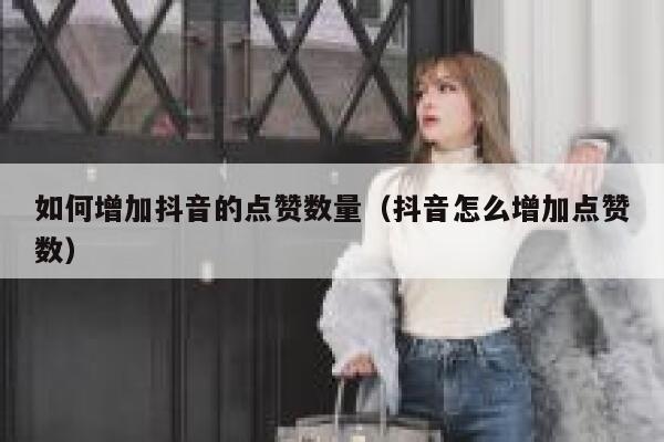 如何增加抖音的点赞数量（抖音怎么增加点赞数） 第1张