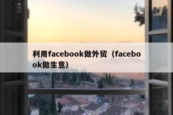 利用facebook做外贸(facebook做生意) 第1张 利用facebook做外贸(facebook做生意) 第1张