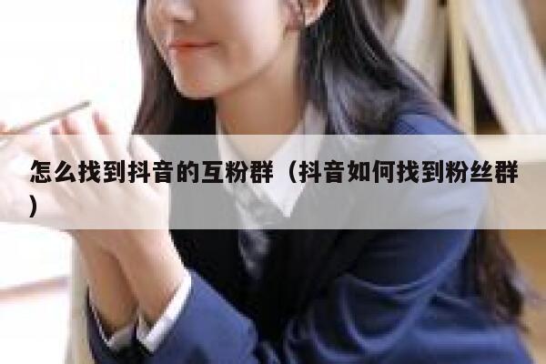 怎么找到抖音的互粉群(抖音如何找到粉丝群) 第1张 怎么找到抖音的互粉群(抖音如何找到粉丝群) 第1张
