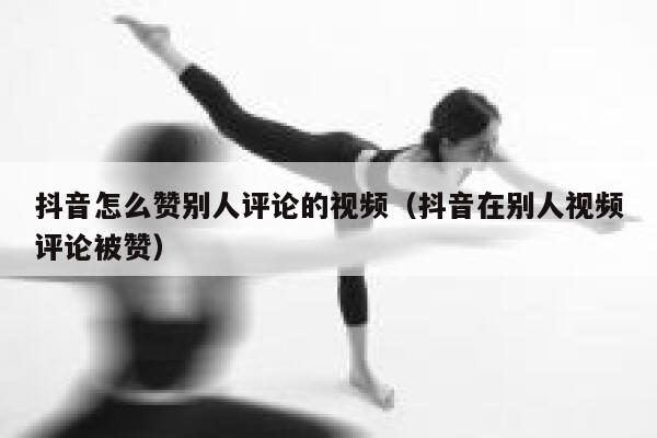 抖音怎么赞别人评论的视频（抖音在别人视频评论被赞） 第1张