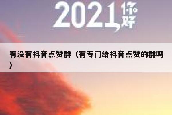 有没有抖音点赞群（有专门给抖音点赞的群吗） 第1张