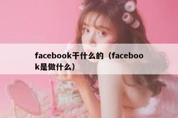 facebook干什么的(facebook是做什么) 第1张 facebook干什么的(facebook是做什么) 第1张