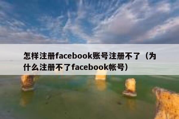 怎样注册facebook账号注册不了（为什么注册不了facebook帐号） 第1张