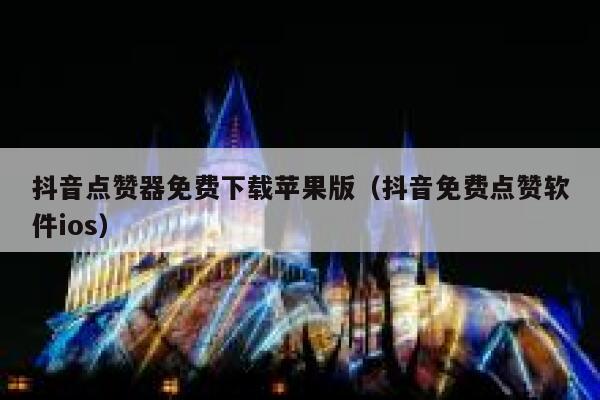 抖音点赞器免费下载苹果版（抖音免费点赞软件ios） 第1张