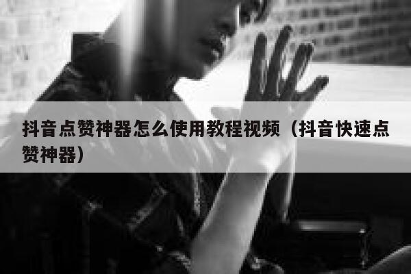 抖音点赞神器怎么使用教程视频(抖音快速点赞神器) 第1张 抖音点赞神器怎么使用教程视频(抖音快速点赞神器) 第1张