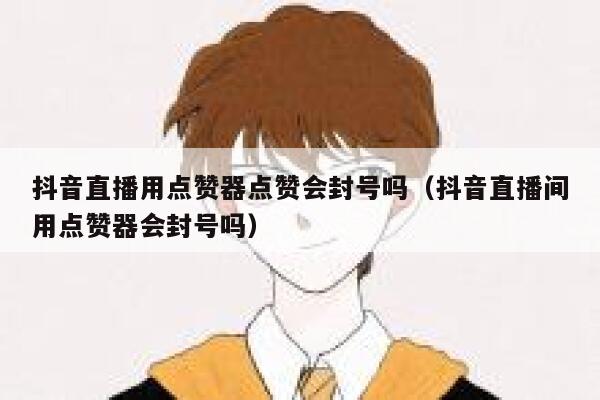 抖音直播用点赞器点赞会封号吗(抖音直播间用点赞器会封号吗) 第1张 抖音直播用点赞器点赞会封号吗(抖音直播间用点赞器会封号吗) 第1张