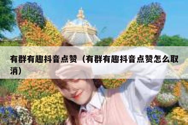 有群有趣抖音点赞(有群有趣抖音点赞怎么取消) 第1张 有群有趣抖音点赞(有群有趣抖音点赞怎么取消) 第1张