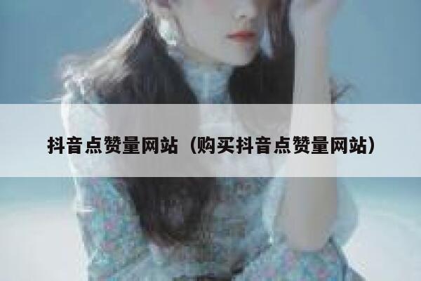 抖音点赞量网站（购买抖音点赞量网站） 第1张