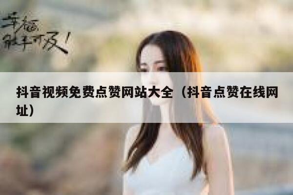 抖音视频免费点赞网站大全（抖音点赞在线网址） 第1张