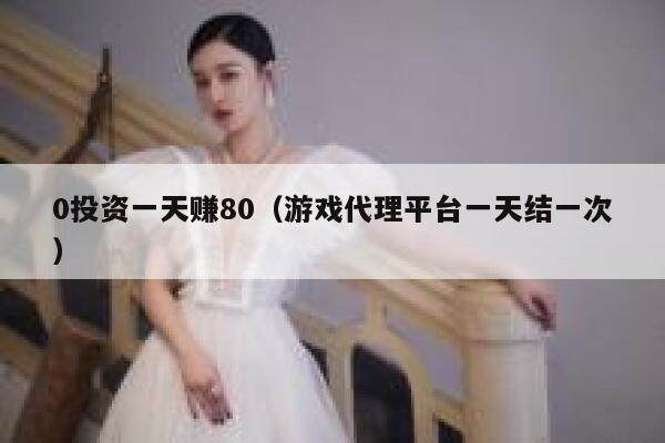 0投资一天赚80(游戏代理平台一天结一次) 第1张 0投资一天赚80(游戏代理平台一天结一次) 第1张
