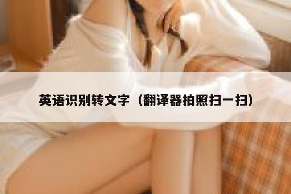 英语识别转文字(翻译器拍照扫一扫) 第1张 英语识别转文字(翻译器拍照扫一扫) 第1张