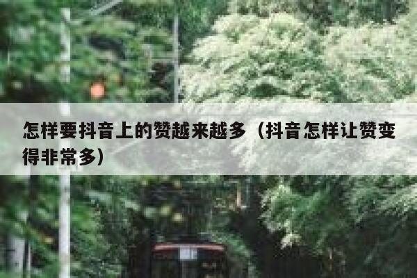 怎样要抖音上的赞越来越多(抖音怎样让赞变得非常多) 第1张 怎样要抖音上的赞越来越多(抖音怎样让赞变得非常多) 第1张