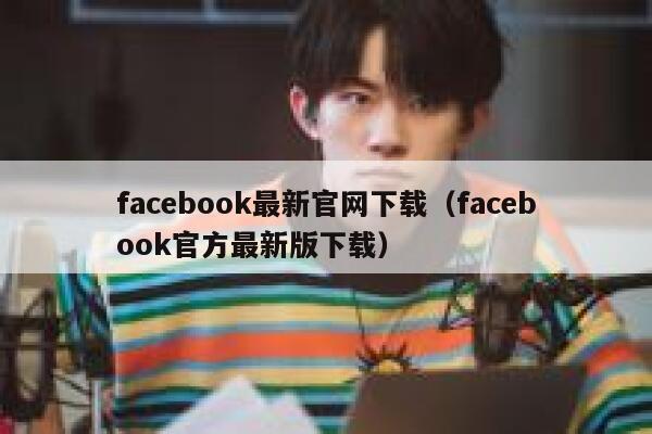 facebook最新官网下载(facebook官方最新版下载) 第1张 facebook最新官网下载(facebook官方最新版下载) 第1张