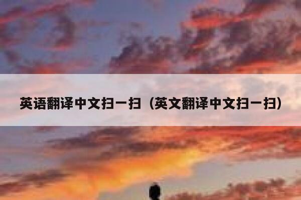 英语翻译中文扫一扫(英文翻译中文扫一扫) 第1张 英语翻译中文扫一扫(英文翻译中文扫一扫) 第1张