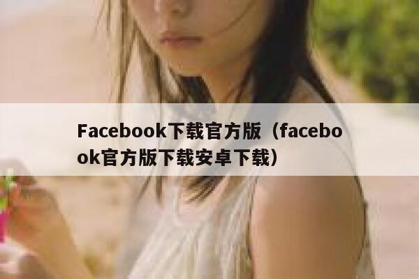 Facebook下载官方版(facebook官方版下载安卓下载) 第1张 Facebook下载官方版(facebook官方版下载安卓下载) 第1张