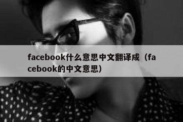 facebook什么意思中文翻译成（facebook的中文意思） 第1张