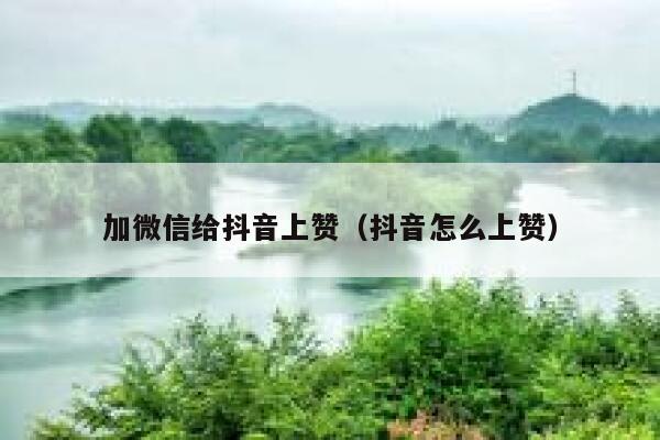 加微信给抖音上赞(抖音怎么上赞) 第1张 加微信给抖音上赞(抖音怎么上赞) 第1张