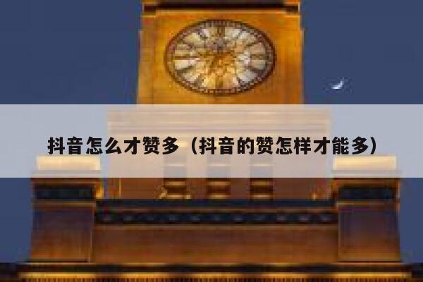 抖音怎么才赞多(抖音的赞怎样才能多) 第1张 抖音怎么才赞多(抖音的赞怎样才能多) 第1张
