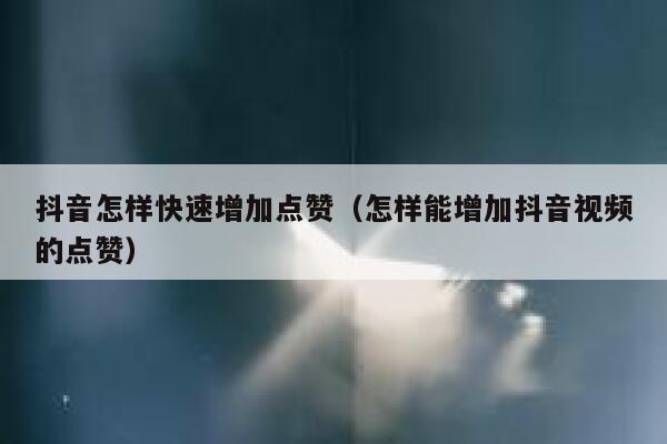 抖音怎样快速增加点赞(怎样能增加抖音视频的点赞) 第1张 抖音怎样快速增加点赞(怎样能增加抖音视频的点赞) 第1张