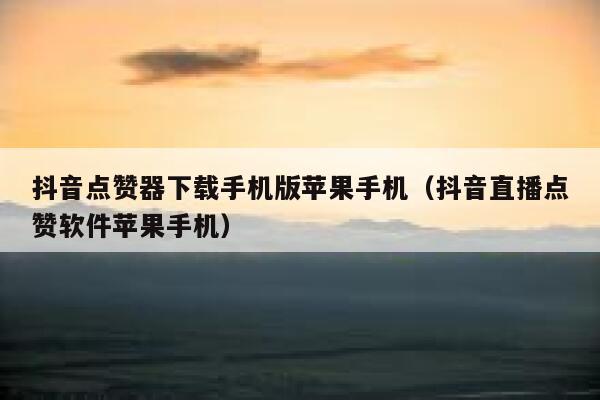 抖音点赞器下载手机版苹果手机(抖音直播点赞软件苹果手机) 第1张 抖音点赞器下载手机版苹果手机(抖音直播点赞软件苹果手机) 第1张