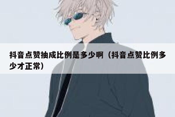 抖音点赞抽成比例是多少啊（抖音点赞比例多少才正常） 第1张