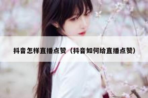 抖音怎样直播点赞(抖音如何给直播点赞) 第1张 抖音怎样直播点赞(抖音如何给直播点赞) 第1张