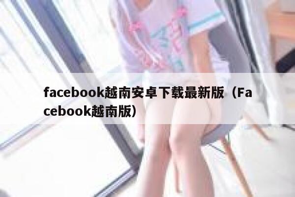 facebook越南安卓下载最新版(Facebook越南版) 第1张 facebook越南安卓下载最新版(Facebook越南版) 第1张