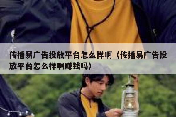 传播易广告投放平台怎么样啊(传播易广告投放平台怎么样啊赚钱吗) 第1张 传播易广告投放平台怎么样啊(传播易广告投放平台怎么样啊赚钱吗) 第1张