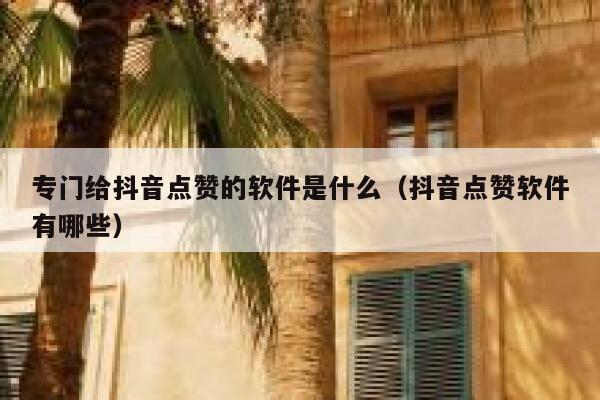 专门给抖音点赞的软件是什么（抖音点赞软件有哪些） 第1张