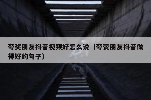 夸奖朋友抖音视频好怎么说（夸赞朋友抖音做得好的句子） 第1张