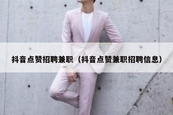 抖音点赞招聘兼职（抖音点赞兼职招聘信息） 第1张