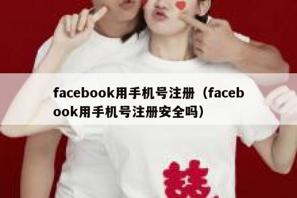 facebook用手机号注册（facebook用手机号注册安全吗） 第1张