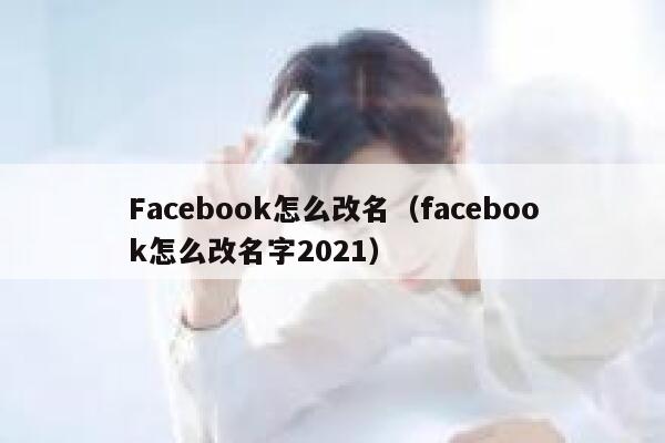 Facebook怎么改名（facebook怎么改名字2021） 第1张