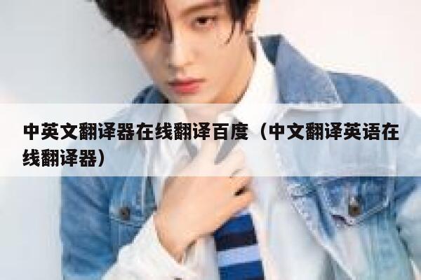 中英文翻译器在线翻译百度（中文翻译英语在线翻译器） 第1张