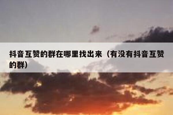 抖音互赞的群在哪里找出来（有没有抖音互赞的群） 第1张
