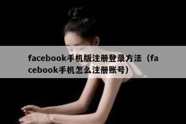 facebook手机版注册登录方法（facebook手机怎么注册账号） 第1张