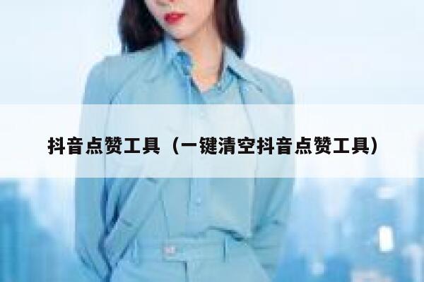 抖音点赞工具（一键清空抖音点赞工具） 第1张