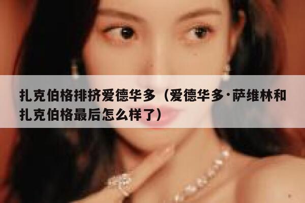 扎克伯格排挤爱德华多（爱德华多·萨维林和扎克伯格最后怎么样了） 第1张