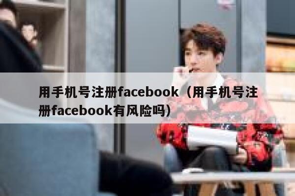 用手机号注册facebook（用手机号注册facebook有风险吗） 第1张