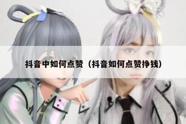 抖音中如何点赞（抖音如何点赞挣钱） 第1张