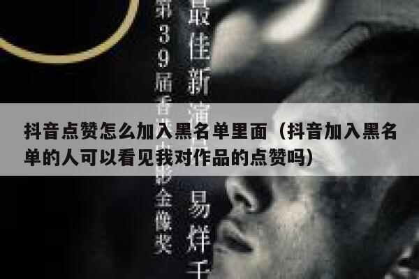 抖音点赞怎么加入黑名单里面（抖音加入黑名单的人可以看见我对作品的点赞吗） 第1张