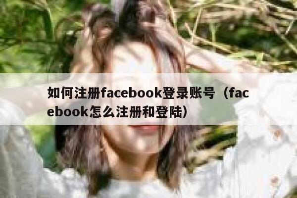 如何注册facebook登录账号（facebook怎么注册和登陆） 第1张